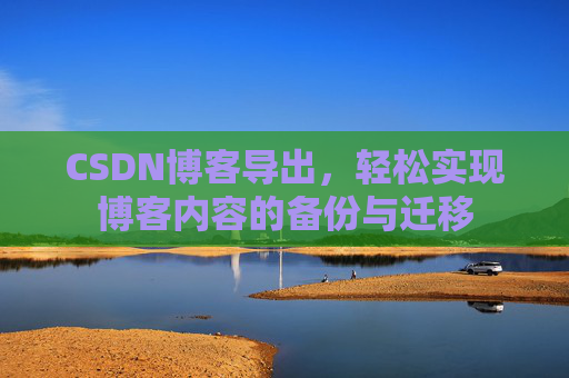 CSDN博客导出，轻松实现博客内容的备份与迁移