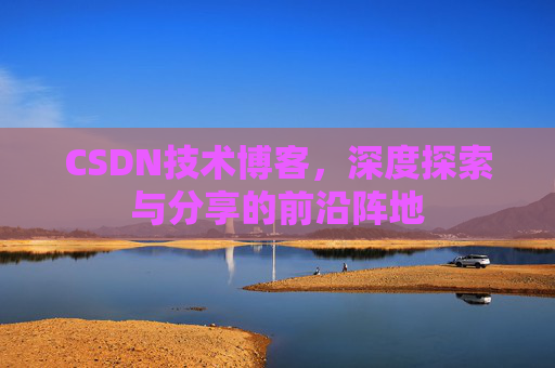 CSDN技术博客，深度探索与分享的前沿阵地